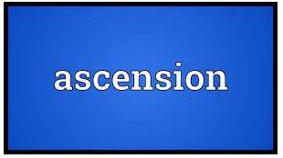 Ascension - the act of moving up or of reaching a high position