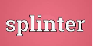 Splinter  - To break, or to make something break, into small, thin, sharp pieces