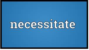 Necessitate  - to make something necessary.