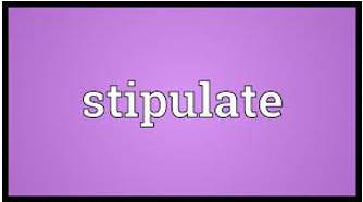 Stipulate  - To state clearly and definitely that something must be done, or how it must be done.