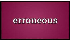 Erroneous  - not correct