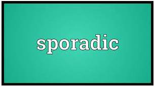 Sporadic  - Happening only occasionally or at intervals that are not regular.