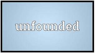 Unfounded  - Not based on reason or fact.