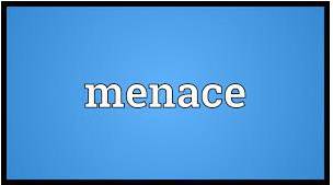 Menace  - A person or thing that causes, or may cause, serious damage, harm or danger