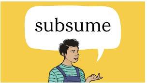 Subsume  - to include something in a particular group and not consider it separately