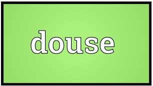 Douse  - To stop a fire from burning by pouring water over it