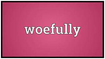 Woefully  - to a very bad or serious degree.