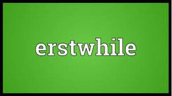 Erstwhile  - Former.