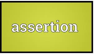 Assertion - A statement saying that you strongly believe something to be true.