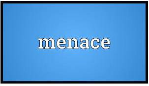 Menace  - A person or thing that causes, or may cause, serious damage, harm or danger.
