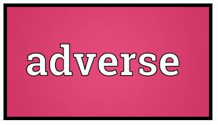 Adverse  - Negative and unpleasant.