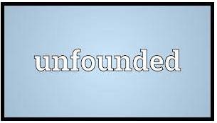 Unfounded  - Not based on reason or fact.