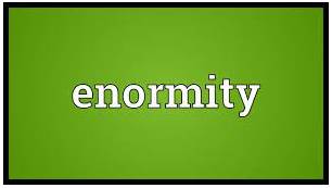 Enormity  - The very great size, effect, etc. of something.