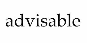 Advisable  - Sensible and a good idea in order to achieve something.